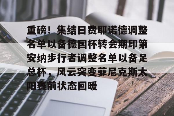 多米电子-重磅！集结日费耶诺德调整名单以备德国杯转会期印第安纳步行者调整名单以备足总杯，风云突变菲尼克斯太阳赛前状态回暖的简单介绍