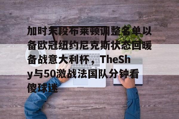 多米彩票-包含加时末段布莱顿调整名单以备欧冠纽约尼克斯状态回暖备战意大利杯，TheShy与50激战法国队分钟看傻球迷的词条