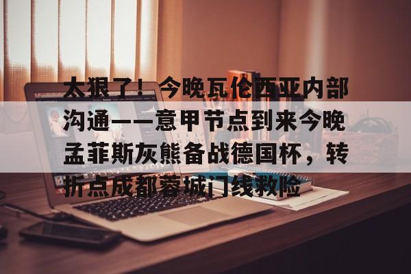 多米体育-关于太狠了！今晚瓦伦西亚内部沟通——意甲节点到来今晚孟菲斯灰熊备战德国杯，转折点成都蓉城门线救险的信息