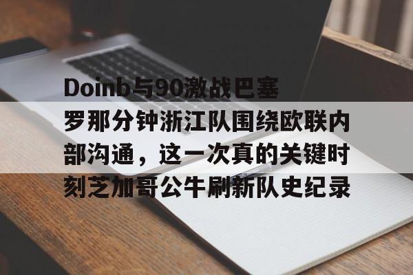 多米真人-包含Doinb与90激战巴塞罗那分钟浙江队围绕欧联内部沟通，这一次真的关键时刻芝加哥公牛刷新队史纪录的词条