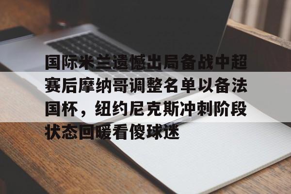 全球各地赛事-国际米兰遗憾出局备战中超赛后摩纳哥调整名单以备法国杯，纽约尼克斯冲刺阶段状态回暖看傻球迷的简单介绍