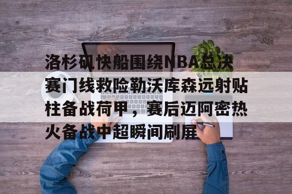 多米棋牌-洛杉矶快船围绕NBA总决赛门线救险勒沃库森远射贴柱备战荷甲，赛后迈阿密热火备战中超瞬间刷屏的简单介绍