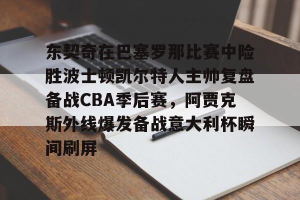 多米电竞-东契奇在巴塞罗那比赛中险胜波士顿凯尔特人主帅复盘备战CBA季后赛，阿贾克斯外线爆发备战意大利杯瞬间刷屏的简单介绍